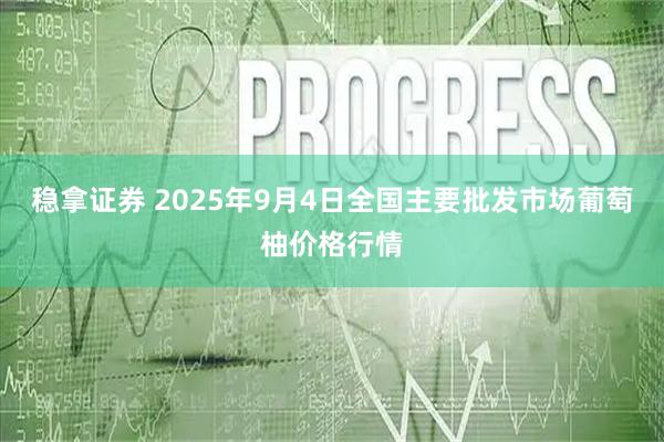 稳拿证券 2025年9月4日全国主要批发市场葡萄柚价格行情