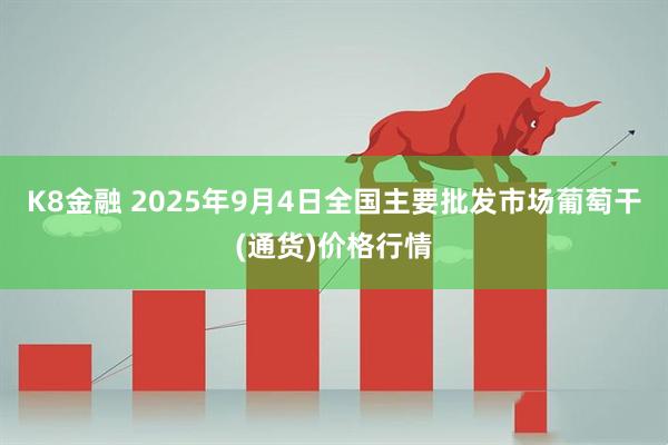 K8金融 2025年9月4日全国主要批发市场葡萄干(通货)价格行情