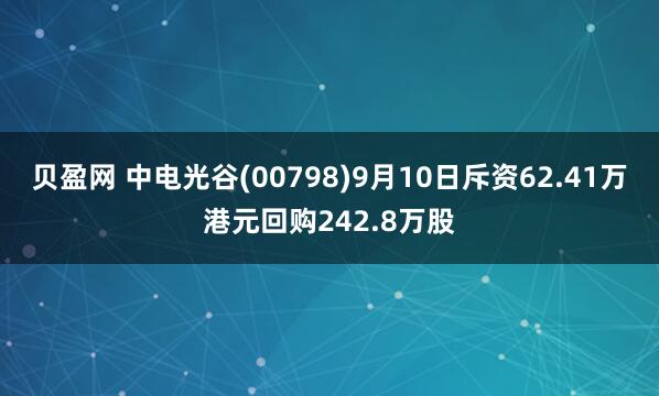 贝盈网 中电光谷(00798)9月10日斥资62.41万港元回购242.8万股