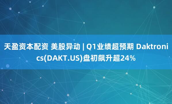 天盈资本配资 美股异动 | Q1业绩超预期 Daktronics(DAKT.US)盘初飙升超24%