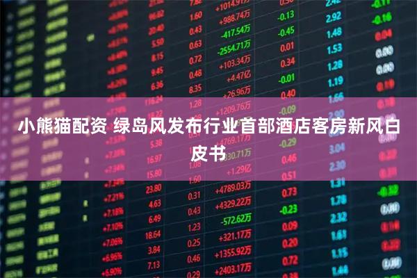 小熊猫配资 绿岛风发布行业首部酒店客房新风白皮书