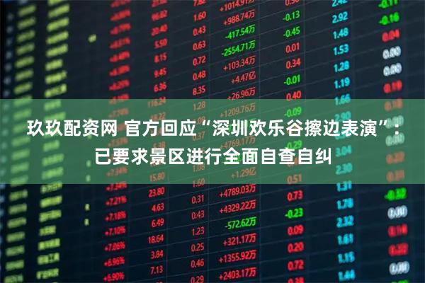 玖玖配资网 官方回应“深圳欢乐谷擦边表演”：已要求景区进行全面自查自纠