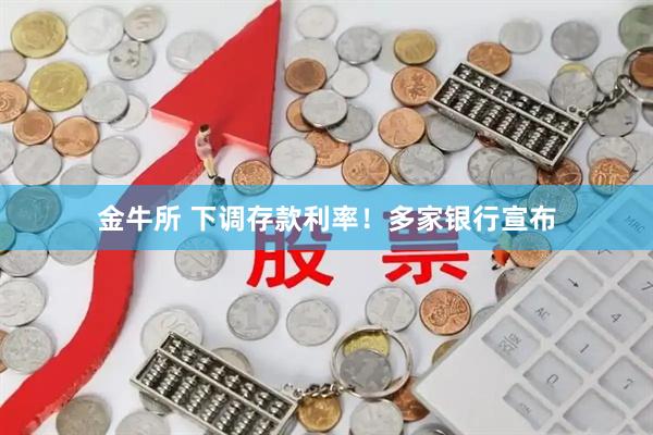 金牛所 下调存款利率！多家银行宣布