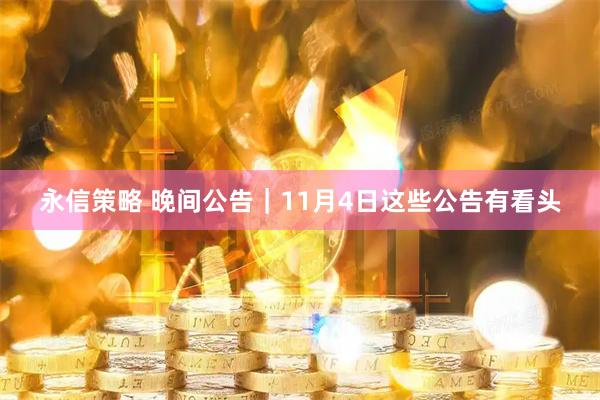 永信策略 晚间公告｜11月4日这些公告有看头