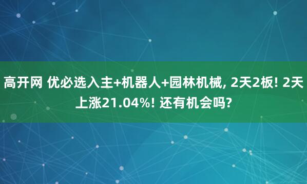 高开网 优必选入主+机器人+园林机械, 2天2板! 2天上涨21.04%! 还有机会吗?