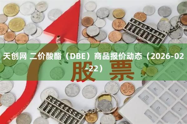 天创网 二价酸酯（DBE）商品报价动态（2026-02-22）