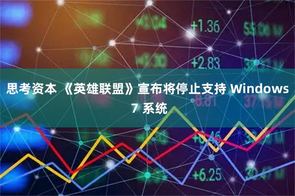 思考资本 《英雄联盟》宣布将停止支持 Windows 7 系统