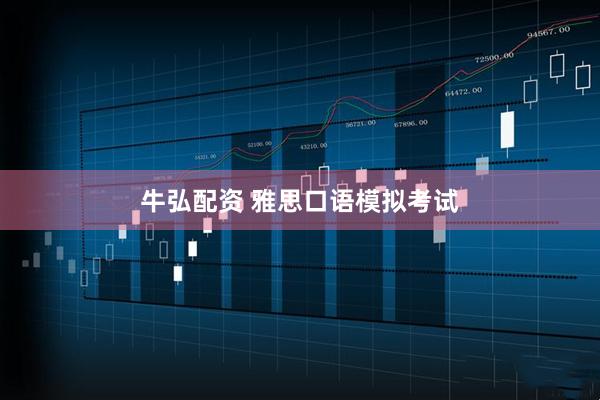 牛弘配资 雅思口语模拟考试